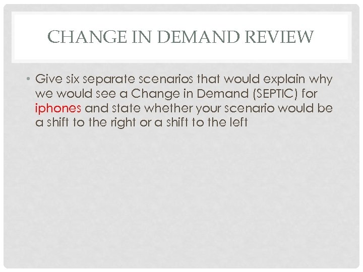 CHANGE IN DEMAND REVIEW • Give six separate scenarios that would explain why we