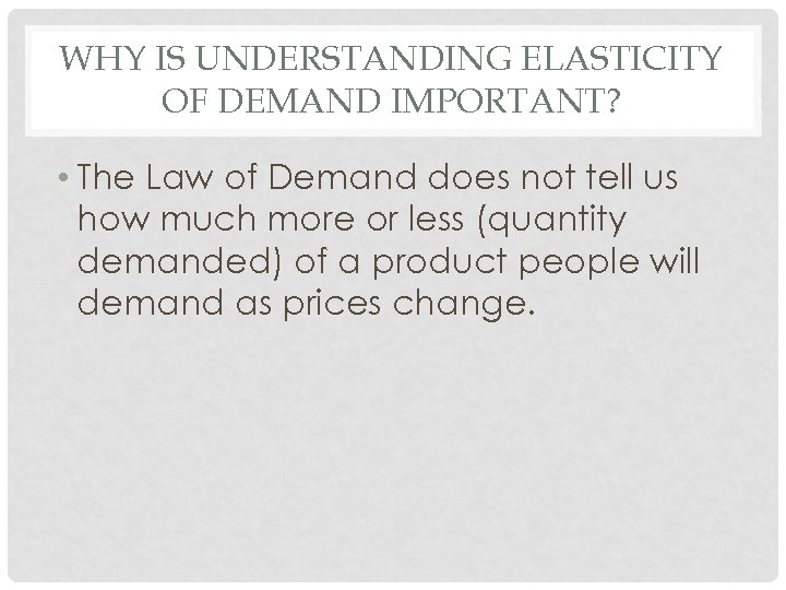 WHY IS UNDERSTANDING ELASTICITY OF DEMAND IMPORTANT? • The Law of Demand does not