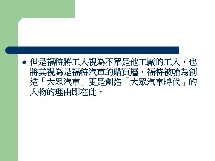 l 但是福特將 人視為不單是他 廠的 人，也 將其視為是福特汽車的購買層．福特被喻為創 造「大眾汽車」更是創造「大眾汽車時代」的 人物的理由即在此． 