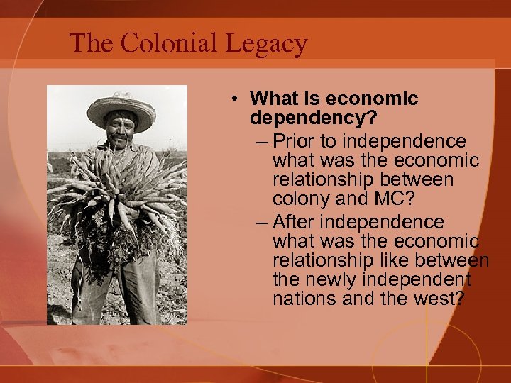 The Colonial Legacy • What is economic dependency? – Prior to independence what was