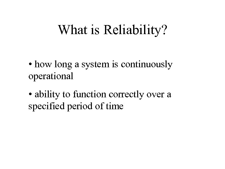 What is Reliability? • how long a system is continuously operational • ability to