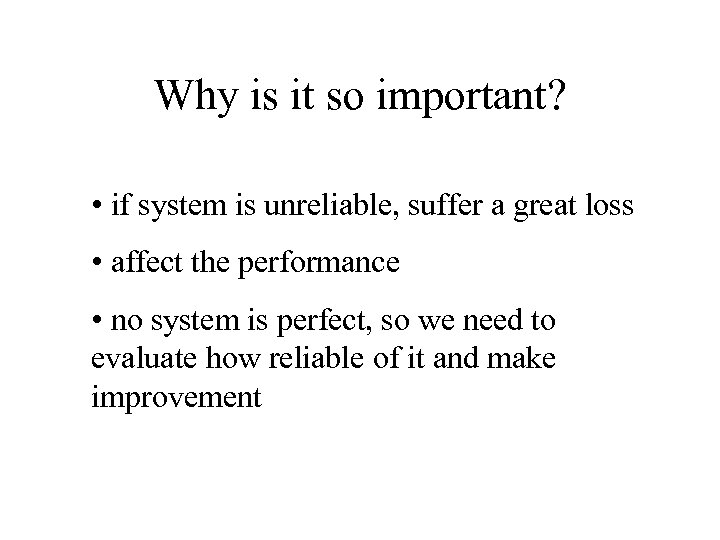 Why is it so important? • if system is unreliable, suffer a great loss