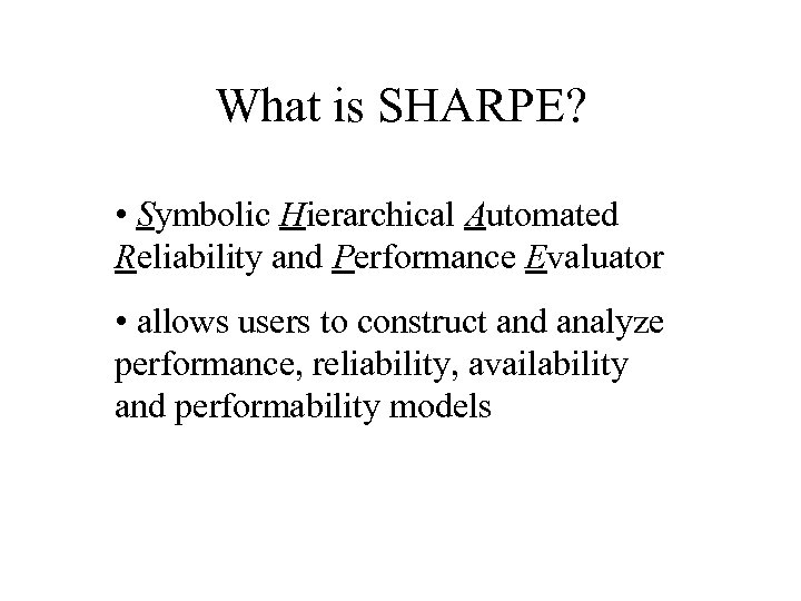 What is SHARPE? • Symbolic Hierarchical Automated Reliability and Performance Evaluator • allows users