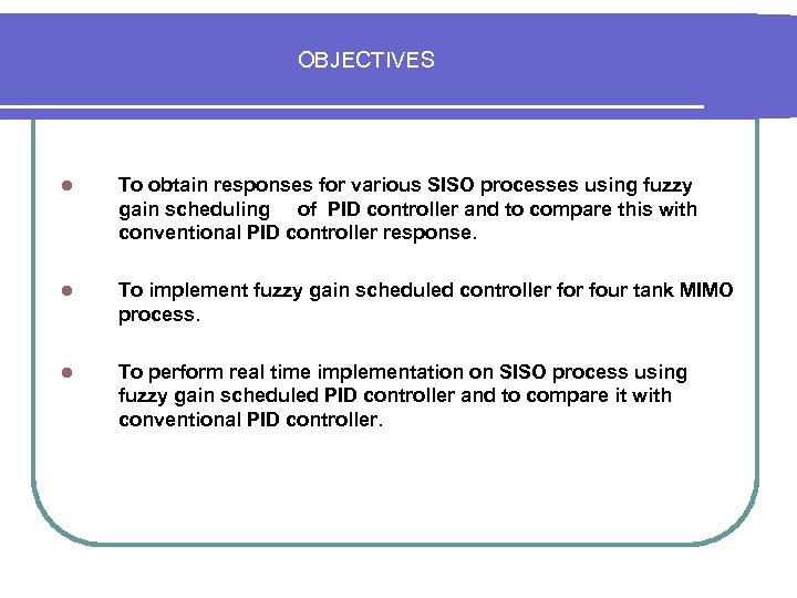 OBJECTIVES l To obtain responses for various SISO processes using fuzzy gain scheduling of