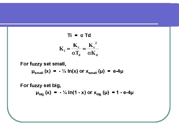 Ti = α Td For fuzzy set small, μsmall (x) = - ¼ ln(x)