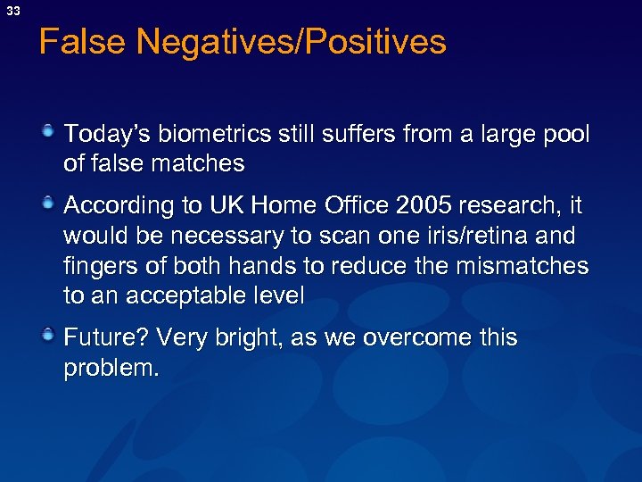 33 False Negatives/Positives Today’s biometrics still suffers from a large pool of false matches