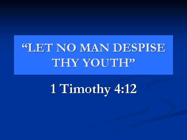 “LET NO MAN DESPISE THY YOUTH” 1 Timothy 4: 12 