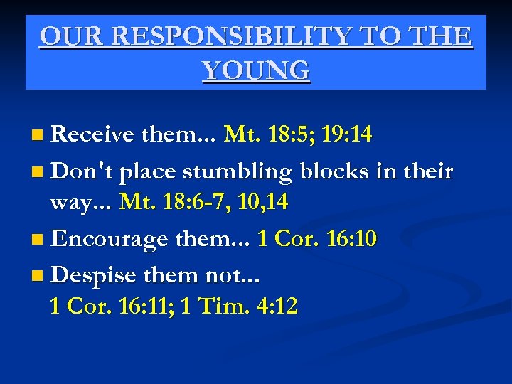 OUR RESPONSIBILITY TO THE YOUNG n Receive them. . . Mt. 18: 5; 19: