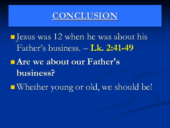 CONCLUSION n Jesus was 12 when he was about his Father’s business. – Lk.