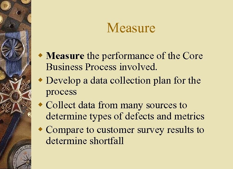 Measure w Measure the performance of the Core Business Process involved. w Develop a