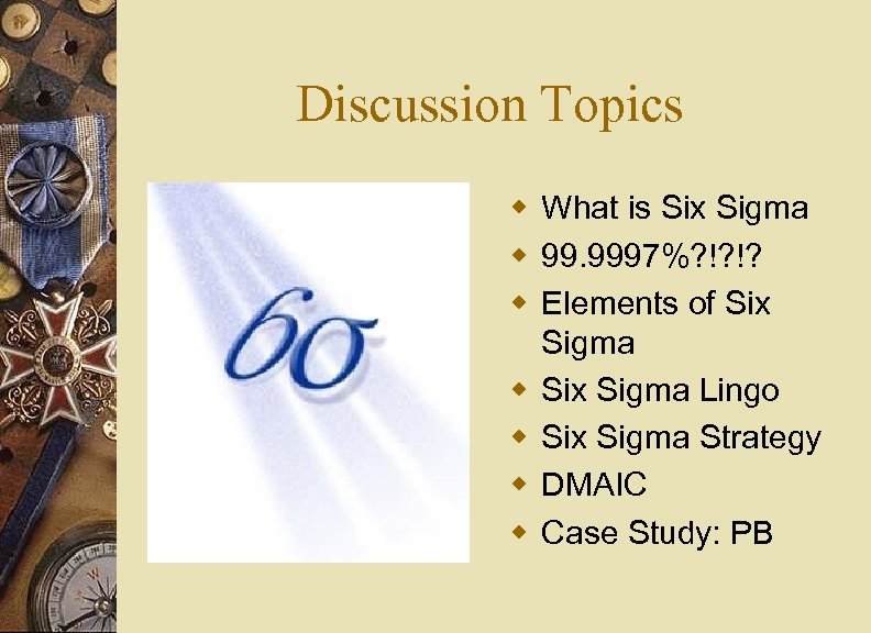 Discussion Topics w What is Six Sigma w 99. 9997%? !? !? w Elements