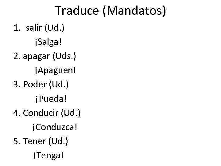 Traduce (Mandatos) 1. salir (Ud. ) ¡Salga! 2. apagar (Uds. ) ¡Apaguen! 3. Poder