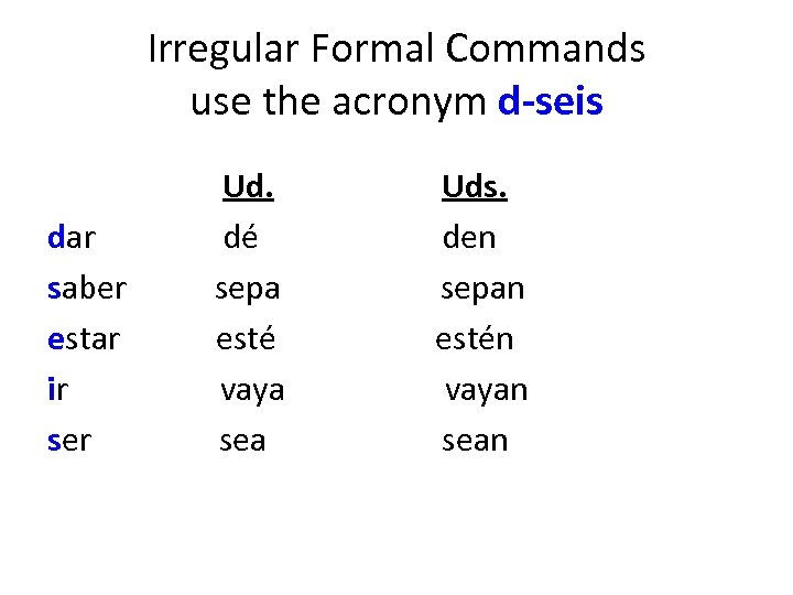 Irregular Formal Commands use the acronym d-seis Ud. Uds. dar dé den saber sepa