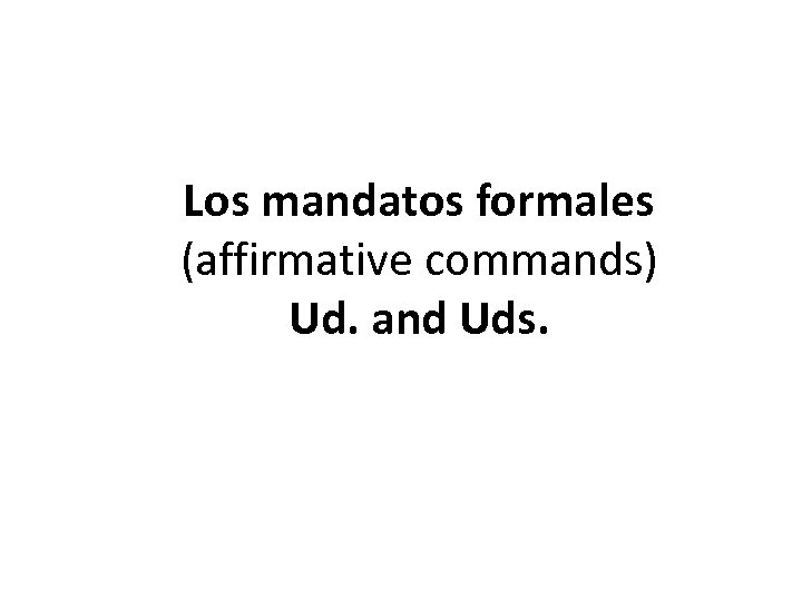 Los mandatos formales (affirmative commands) Ud. and Uds. 