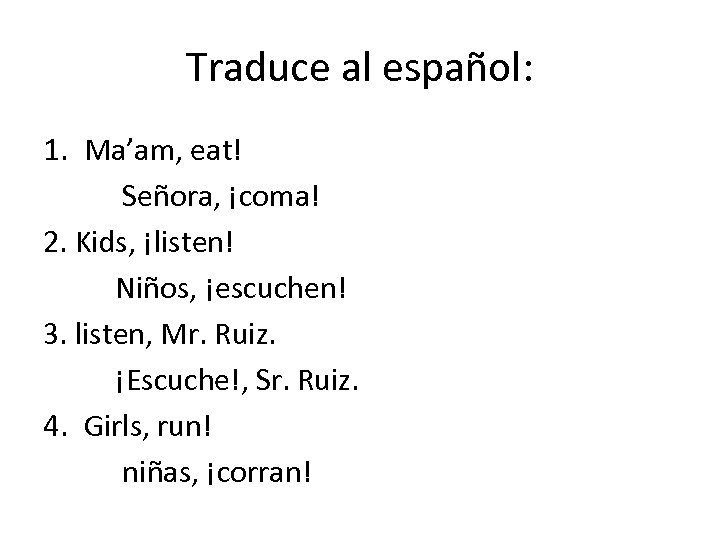 Traduce al español: 1. Ma’am, eat! Señora, ¡coma! 2. Kids, ¡listen! Niños, ¡escuchen! 3.