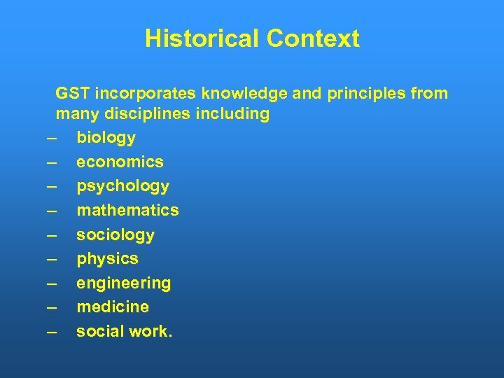 Historical Context GST incorporates knowledge and principles from many disciplines including – biology –