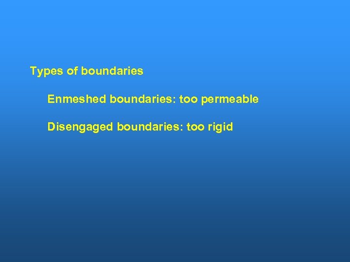 Types of boundaries Enmeshed boundaries: too permeable Disengaged boundaries: too rigid 