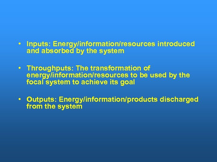  • Inputs: Energy/information/resources introduced and absorbed by the system • Throughputs: The transformation