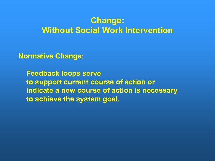 Change: Without Social Work Intervention Normative Change: Feedback loops serve to support current course