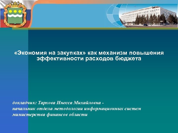  «Экономия на закупках» как механизм повышения эффективности расходов бюджета докладчик: Тархова Инесса Михайловна