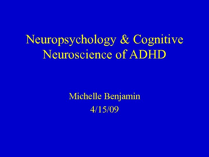 Neuropsychology & Cognitive Neuroscience of ADHD Michelle Benjamin 4/15/09 