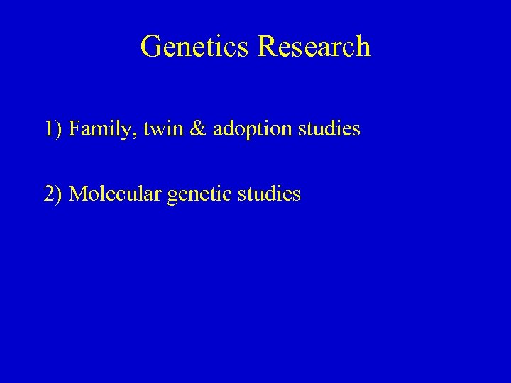 Genetics Research 1) Family, twin & adoption studies 2) Molecular genetic studies 
