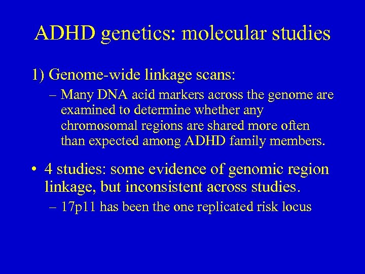 ADHD genetics: molecular studies 1) Genome-wide linkage scans: – Many DNA acid markers across