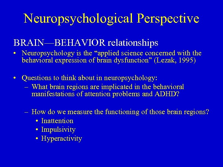 Neuropsychological Perspective BRAIN—BEHAVIOR relationships • Neuropsychology is the “applied science concerned with the behavioral