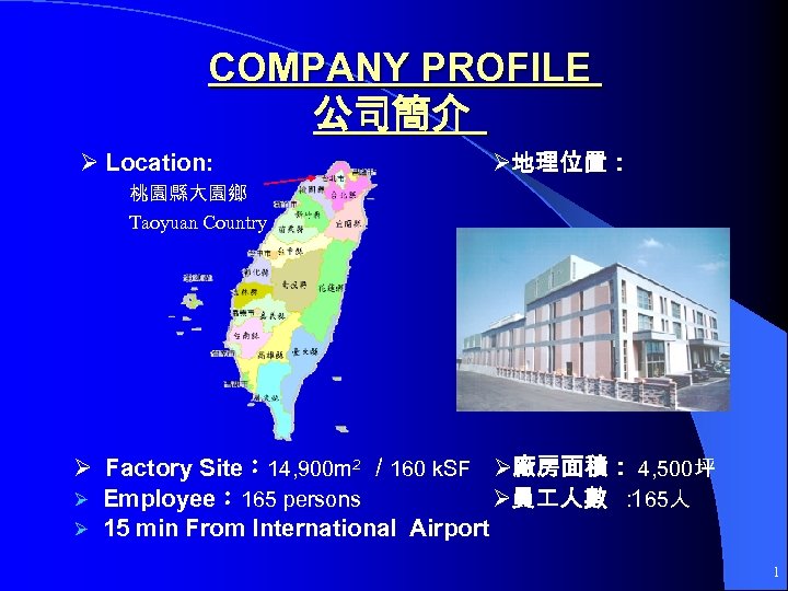 COMPANY PROFILE 公司簡介 Location: 地理位置： 桃園縣大園鄉 Taoyuan Country Factory Site： 14, 900 m 2