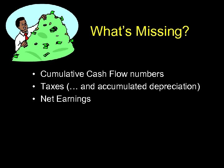 What’s Missing? • Cumulative Cash Flow numbers • Taxes (… and accumulated depreciation) •