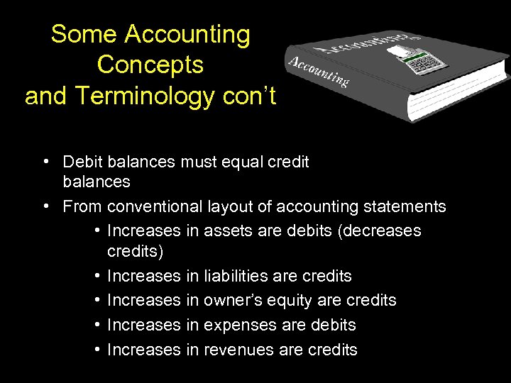 Some Accounting Concepts and Terminology con’t • Debit balances must equal credit balances •