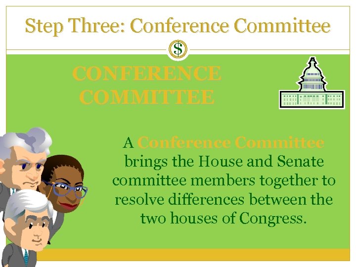 Step Three: Conference Committee $ CONFERENCE COMMITTEE A Conference Committee brings the House and
