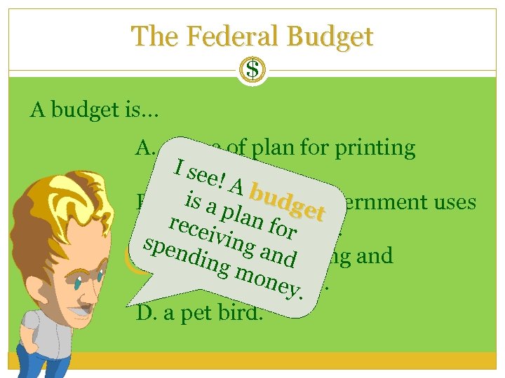 The Federal Budget $ A budget is… A. a type of plan for printing