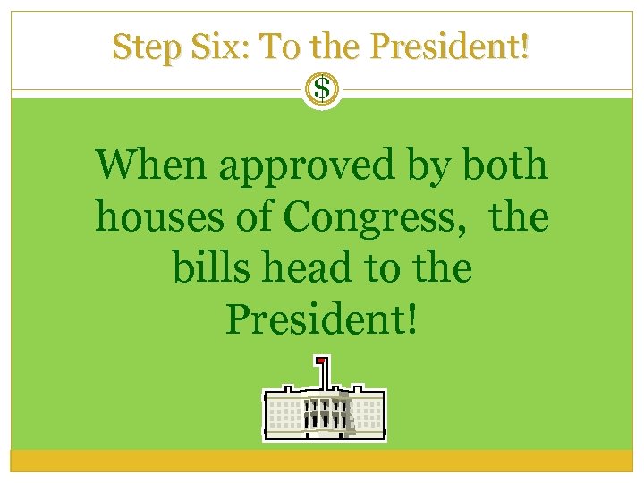 Step Six: To the President! $ When approved by both houses of Congress, the
