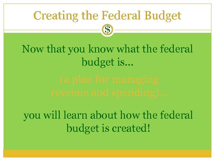 Creating the Federal Budget $ Now that you know what the federal budget is…