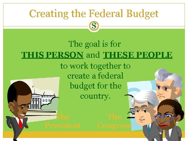 Creating the Federal Budget $ The goal is for THIS PERSON and THESE PEOPLE
