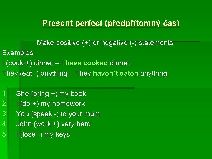 Present perfect (předpřítomný čas) Make positive (+) or negative (-) statements: Examples: I (cook