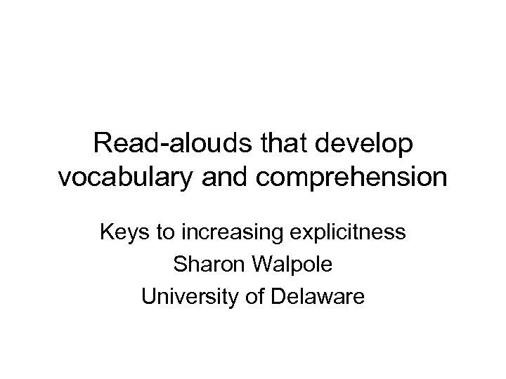 Read-alouds that develop vocabulary and comprehension Keys to increasing explicitness Sharon Walpole University of