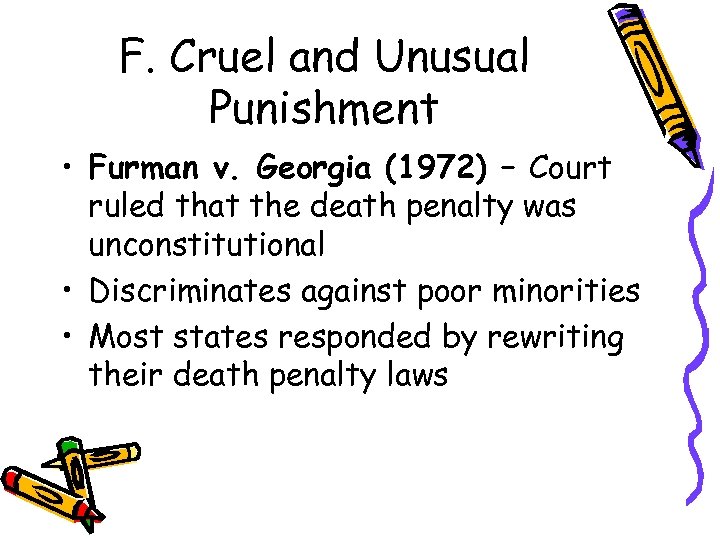 F. Cruel and Unusual Punishment • Furman v. Georgia (1972) – Court ruled that