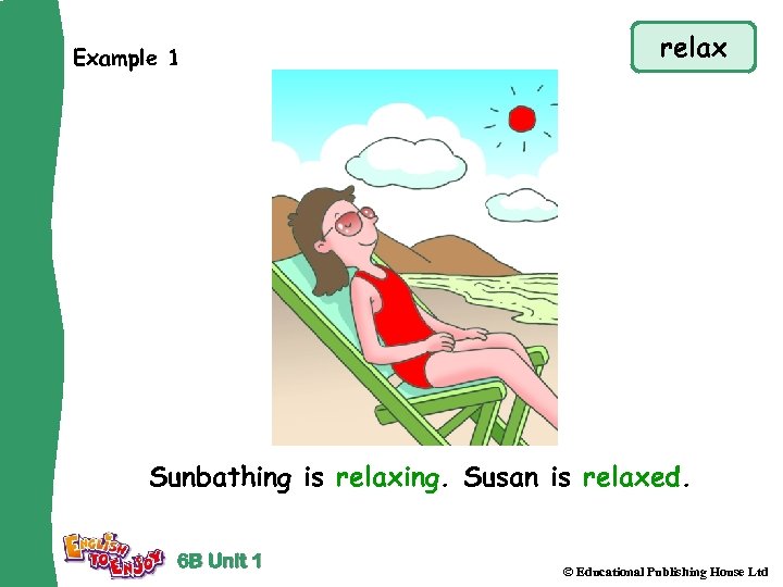 Example 1 relax Sunbathing is relaxing. Susan is relaxed. 6 B Unit 1 ©