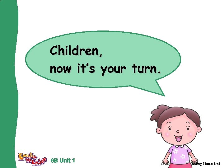 Children, now it’s your turn. 6 B Unit 1 © Educational Publishing House Ltd