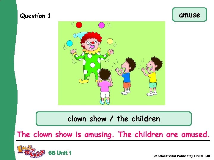 amuse Question 1 clown show / the children The clown show is amusing. The
