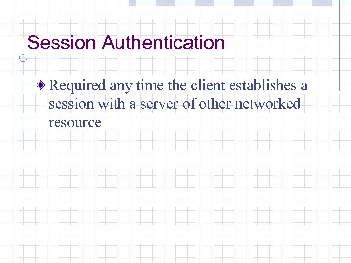 Session Authentication Required any time the client establishes a session with a server of