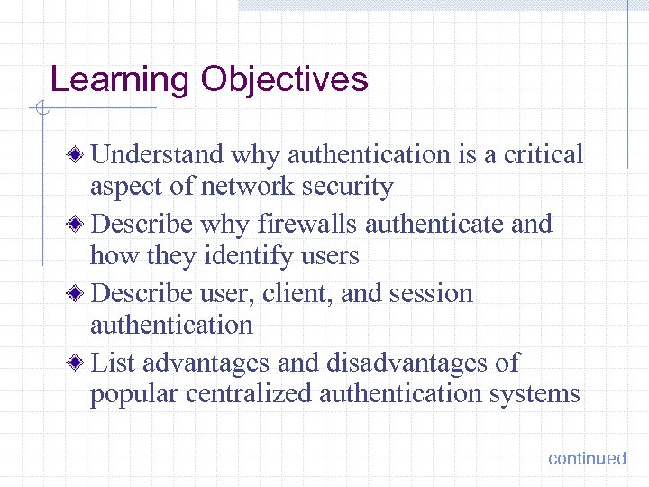 Learning Objectives Understand why authentication is a critical aspect of network security Describe why