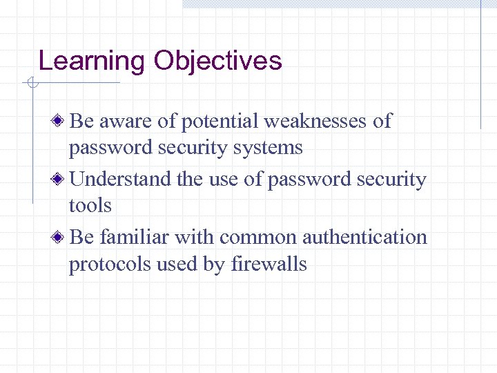 Learning Objectives Be aware of potential weaknesses of password security systems Understand the use