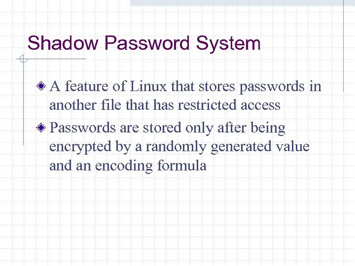 Shadow Password System A feature of Linux that stores passwords in another file that