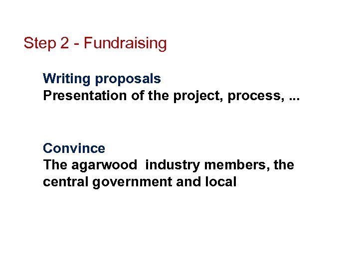 Step 2 - Fundraising Writing proposals Presentation of the project, process, . . .