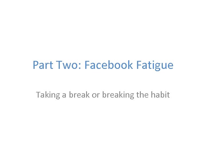Part Two: Facebook Fatigue Taking a break or breaking the habit 