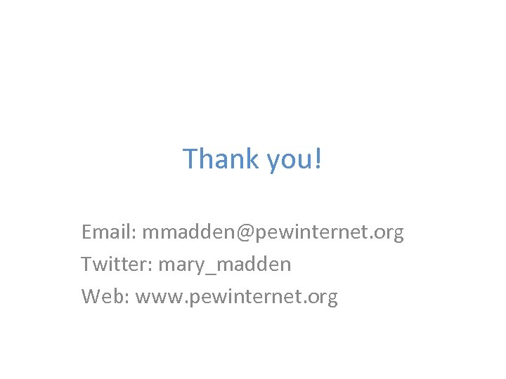 Thank you! Email: mmadden@pewinternet. org Twitter: mary_madden Web: www. pewinternet. org 