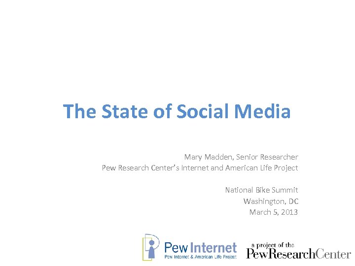 The State of Social Media Mary Madden, Senior Researcher Pew Research Center’s Internet and